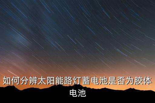 如何分辨太阳能路灯蓄电池是否为胶体电池