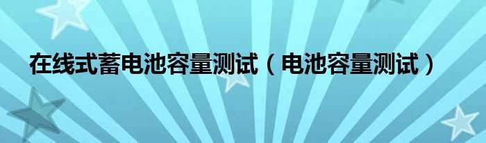 在线式蓄电池容量测试（电池容量测试）